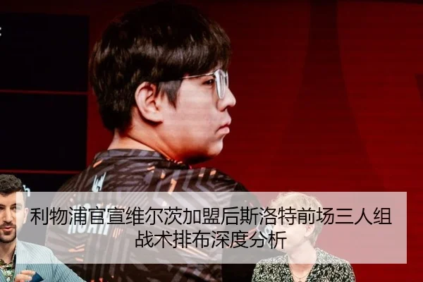 利物浦官宣维尔茨加盟后斯洛特前场三人组战术排布深度分析